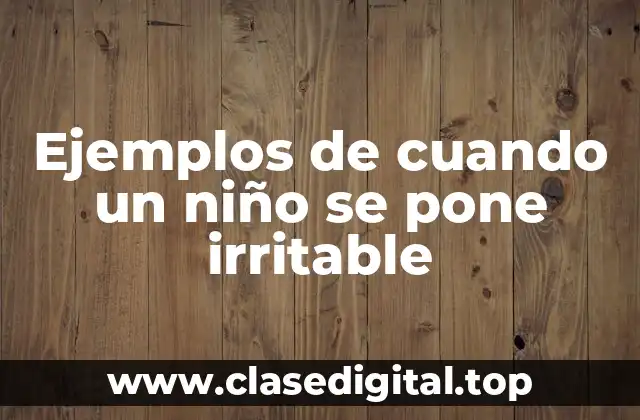 Ejemplos de cuando un niño se pone irritable