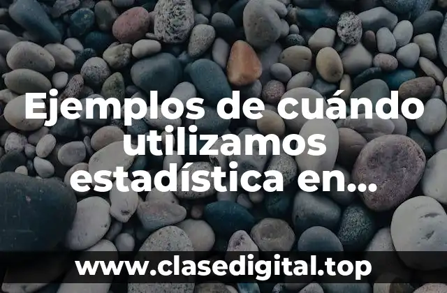 Ejemplos de cuándo utilizamos estadística en nuestra vida y Significado
