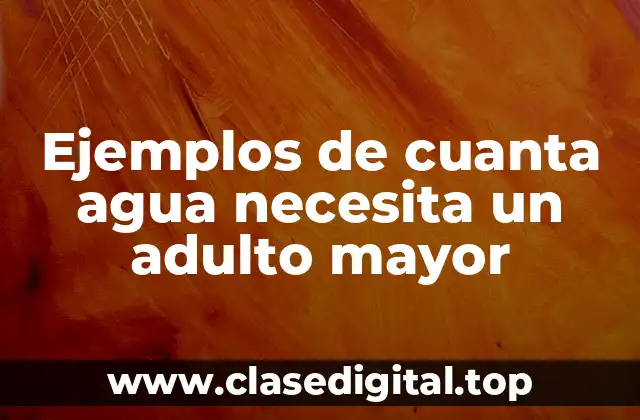 Ejemplos de cuanta agua necesita un adulto mayor