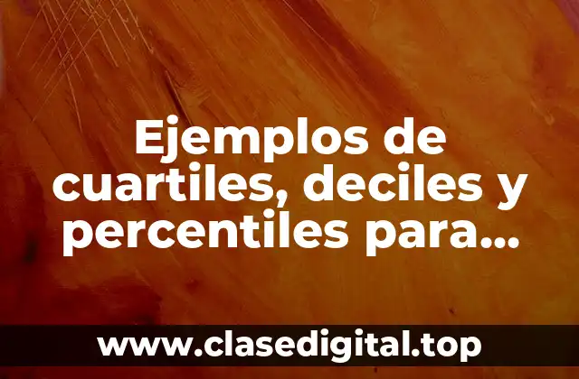 Ejemplos de cuartiles, deciles y percentiles para datos agrupados