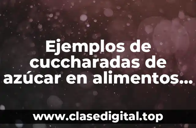 Ejemplos de cuccharadas de azúcar en alimentos y Significado