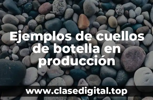 Ejemplos de cuellos de botella en producción