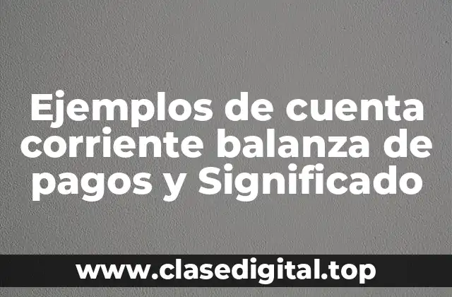 Ejemplos de cuenta corriente balanza de pagos y Significado