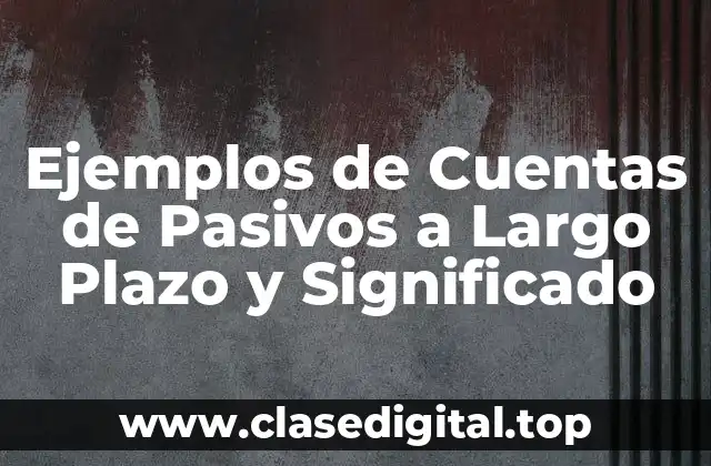 Ejemplos de Cuentas de Pasivos a Largo Plazo y Significado