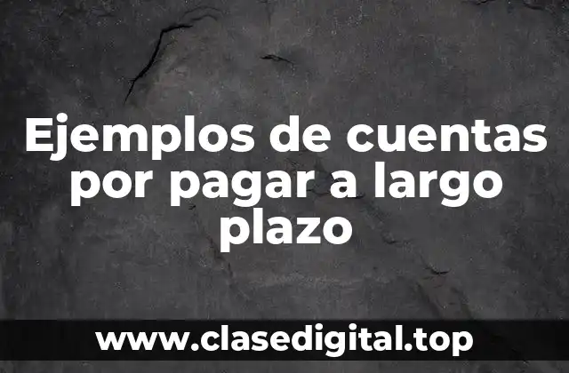 Ejemplos de cuentas por pagar a largo plazo