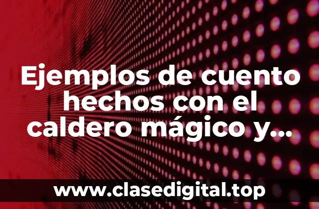 Ejemplos de cuento hechos con el caldero mágico y Significado