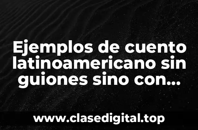 Ejemplos de cuento latinoamericano sin guiones sino con comillas