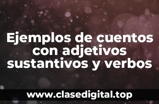 Ejemplos de cuentos con adjetivos sustantivos y verbos