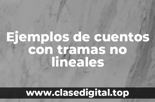 Ejemplos de cuentos con tramas no lineales