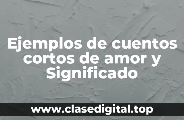 Ejemplos de cuentos cortos de amor y Significado