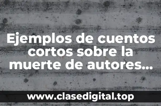 Ejemplos de cuentos cortos sobre la muerte de autores mexicanos