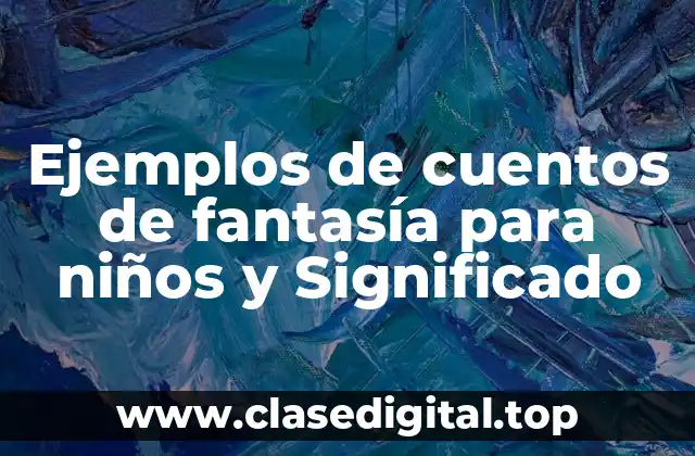 Ejemplos de cuentos de fantasía para niños y Significado