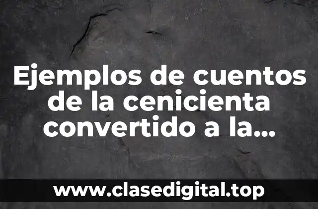 Ejemplos de cuentos de la cenicienta convertido a la actualidad