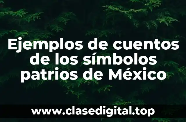 Ejemplos de cuentos de los símbolos patrios de México