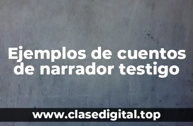 Ejemplos de cuentos de narrador testigo