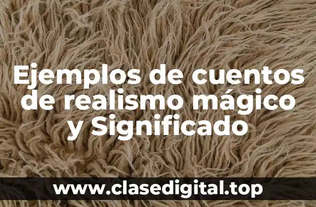 Ejemplos de cuentos de realismo mágico y Significado