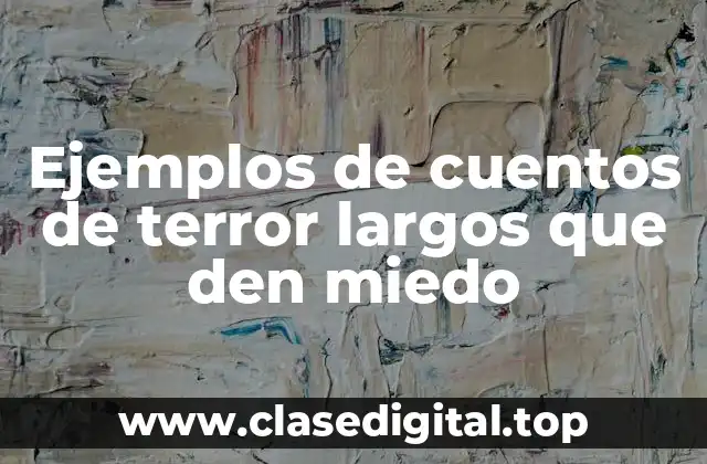 Ejemplos de cuentos de terror largos que den miedo