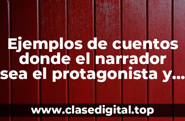 Ejemplos de cuentos donde el narrador sea el protagonista y Significado