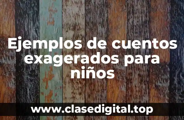 Ejemplos de cuentos exagerados para niños