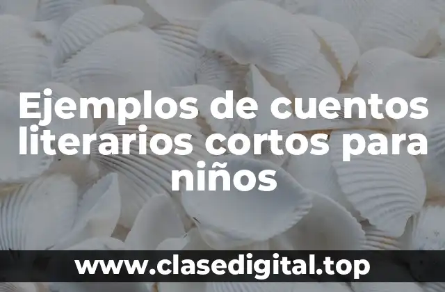 Ejemplos de cuentos literarios cortos para niños