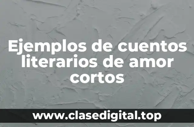 Ejemplos de cuentos literarios de amor cortos