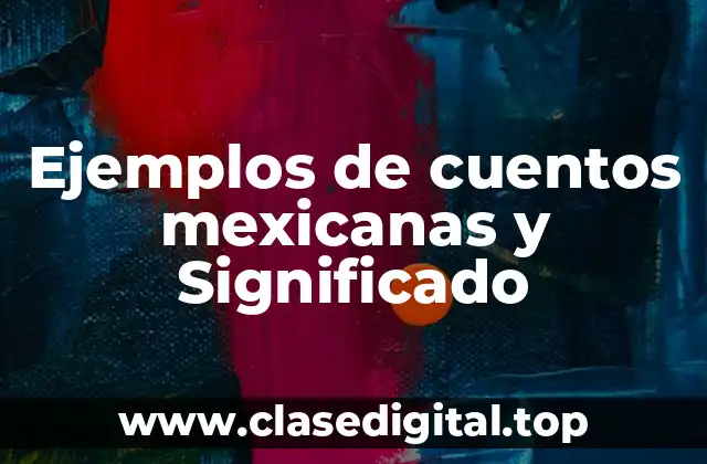 Ejemplos de cuentos mexicanas y Significado