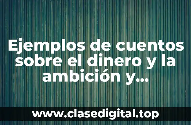 Ejemplos de cuentos sobre el dinero y la ambición y Significado
