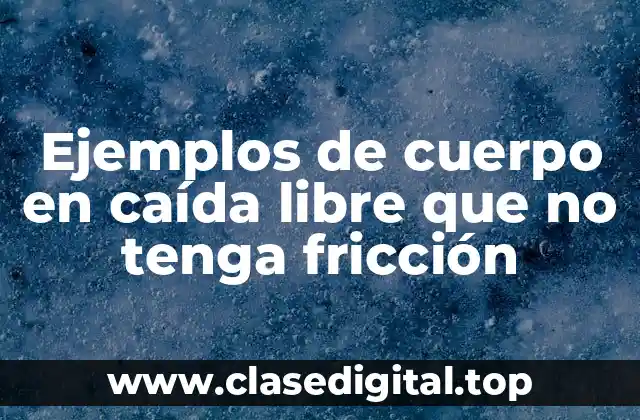 Ejemplos de cuerpo en caída libre que no tenga fricción