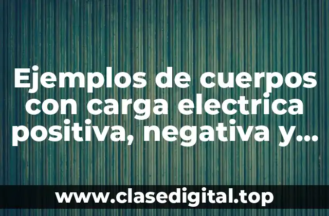 Ejemplos de cuerpos con carga electrica positiva, negativa y neutra