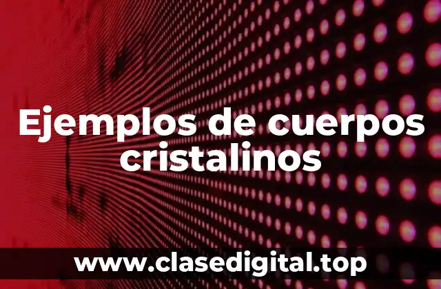 Ejemplos de cuerpos cristalinos