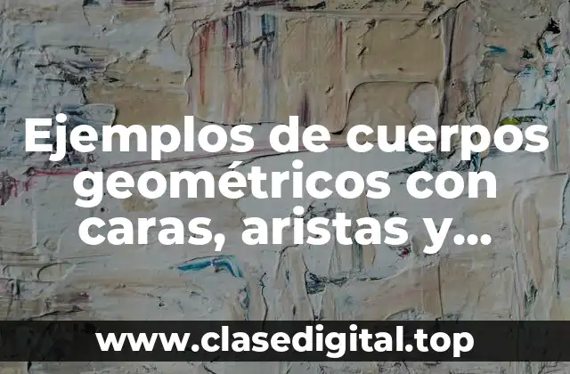 Ejemplos de cuerpos geométricos con caras, aristas y vértices