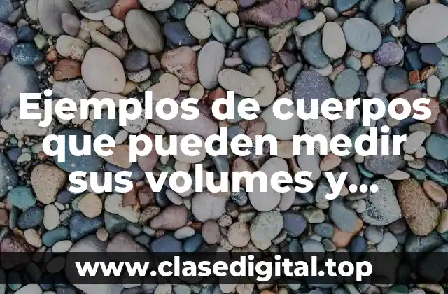 Ejemplos de cuerpos que pueden medir sus volumenes
