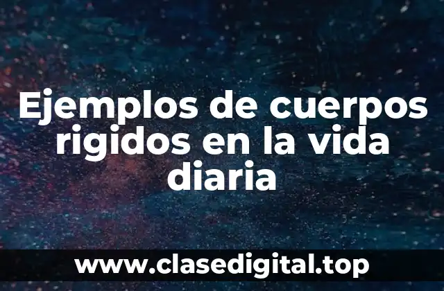 Ejemplos de cuerpos rigidos en la vida diaria