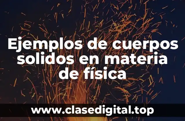 Ejemplos de cuerpos solidos en materia de física
