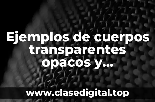 Ejemplos de cuerpos transparentes opacos y translucidos