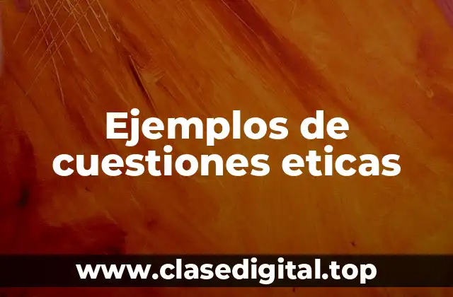 Ejemplos de cuestiones eticas