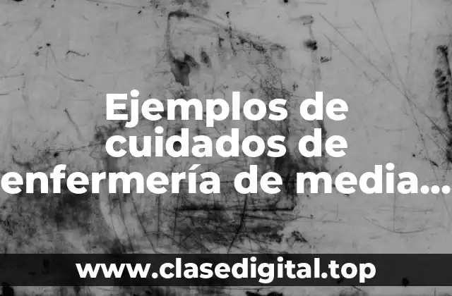 Ejemplos de cuidados de enfermería de media complejidad