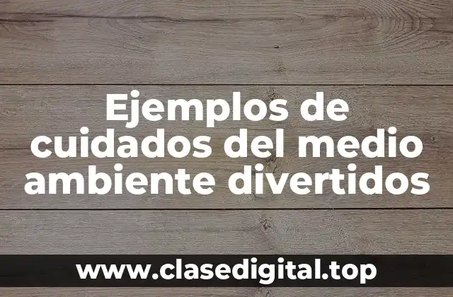 Ejemplos de cuidados del medio ambiente divertidos