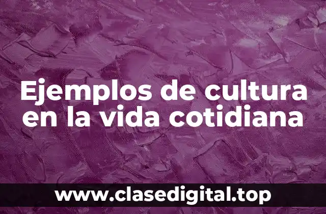 Ejemplos de cultura en la vida cotidiana