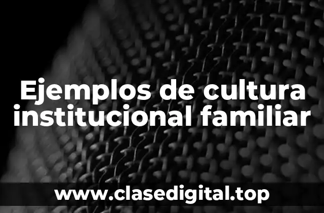 Ejemplos de cultura institucional familiar