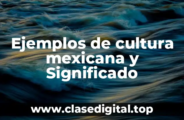 Ejemplos de cultura mexicana y Significado