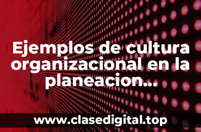 Ejemplos de cultura organizacional en la planeacion estrategica