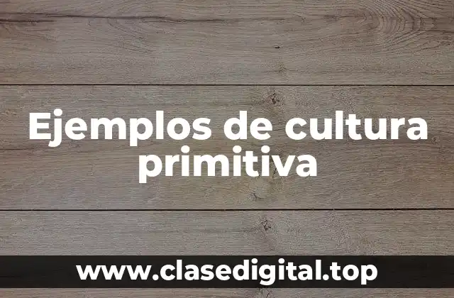 Ejemplos de cultura primitiva