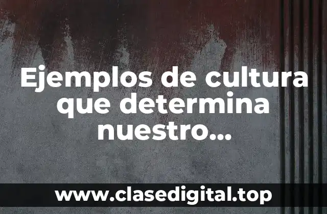 Ejemplos de cultura que determina nuestro comportamiento