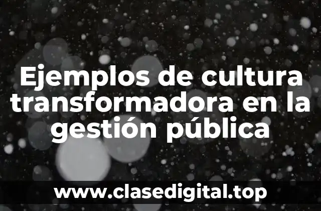 Ejemplos de cultura transformadora en la gestión pública