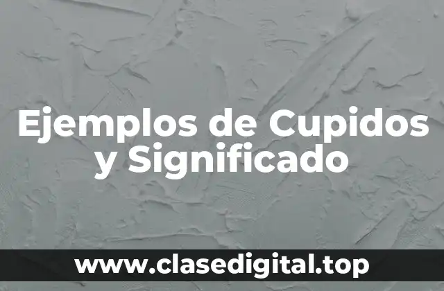 Ejemplos de Cupidos y Significado