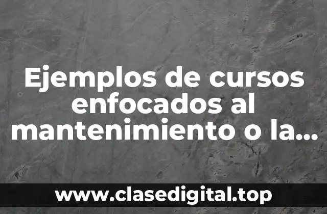 Ejemplos de cursos enfocados al mantenimiento o la producción