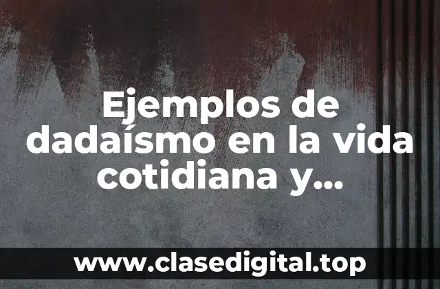 Ejemplos de dadaísmo en la vida cotidiana y Significado