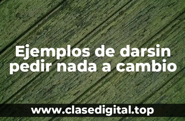 Ejemplos de darsin pedir nada a cambio