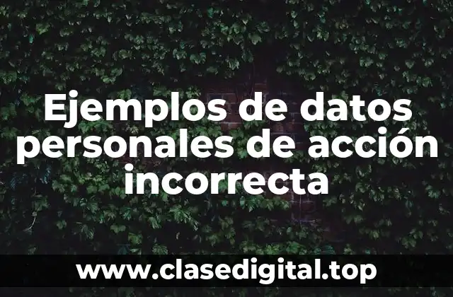 Ejemplos de datos personales de acción incorrecta